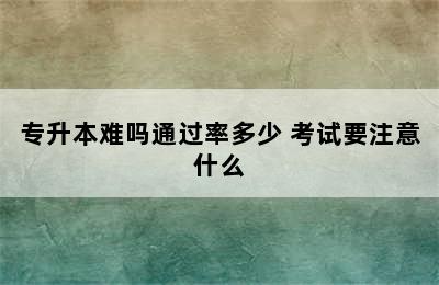 专升本难吗通过率多少 考试要注意什么